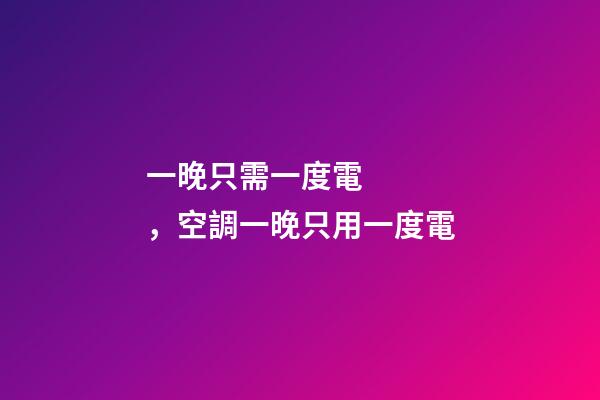 一晚只需一度電，空調一晚只用一度電